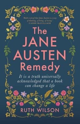 The Jane Austen Remedy: It is a truth universally acknowledged that a book can change a life by Ruth Wilson
