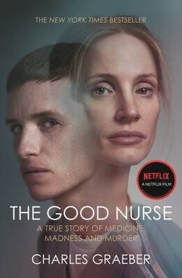 The Good Nurse: A True Story of Medicine, Madness and Murder by Charles Graeber
