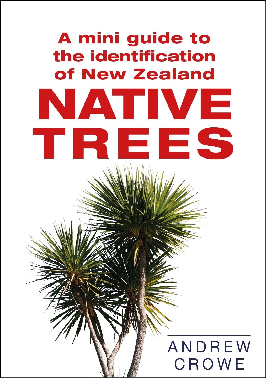 A Mini Guide to the Identification of New Zealand Native Trees by Andrew Crowe