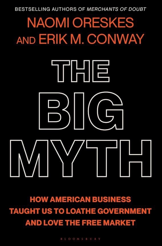 The Big Myth: How American Business Taught Us to Loathe Government and Love the Free Market by Erik M. Naomi &amp; Conway Oreskes