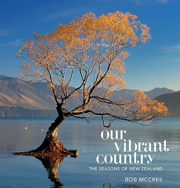 Our Vibrant Country Seasons Of New Zealand by Bob McCree