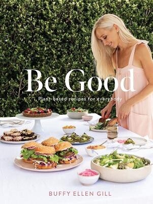 Be Good: Plant Based Recipes For Everybody by Ellen Gill Buffy