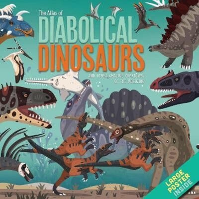 The Atlas of Diabolical Dinosaurs And Other Amazing Creatures of the Mesozoic