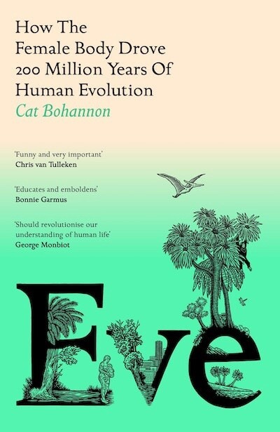 Eve: How The Female Body Drove 200 Million Years of Human Evolution by Cat Bohannon