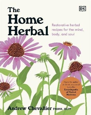 The Home Herbal: Restorative Herbal Remedies for the Mind, Body, and Soul by Andrew Chevallier