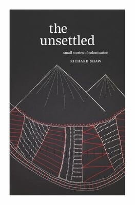 The Unsettled: Small Stories of Colonisation by Richard Shaw