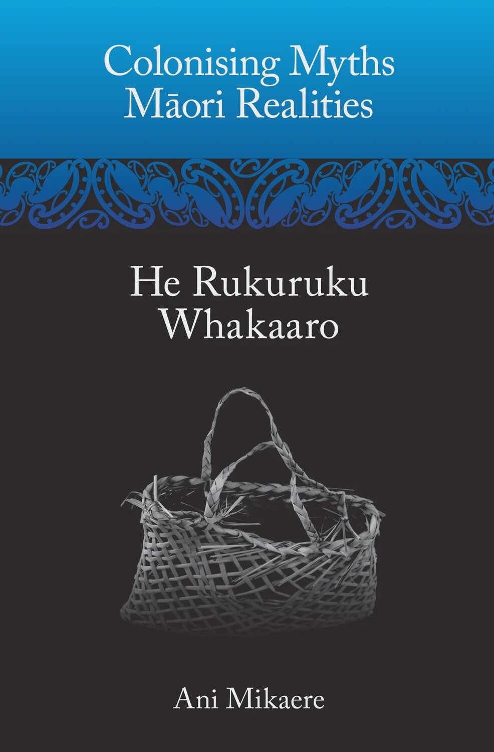 Colonising Myths: Maori Realities-He Rukuruku Whakaaro by Ani Mikaere, Format: Softback