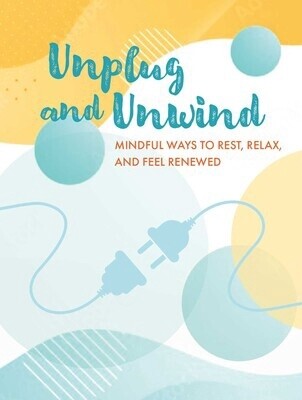 Unplug and Unwind: Mindful Ways to Rest,Relax, and Feel Renewed