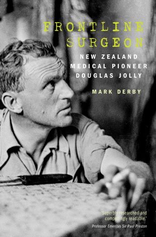 Frontline Surgeon: New Zealand medical pioneer Douglas Jolly by Mark Derby