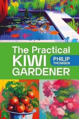 The Practical Kiwi Gardener by Philip Thomsen