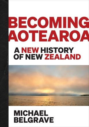Becoming Aotearoa: A new history of New Zealand by Michael Belgrave
