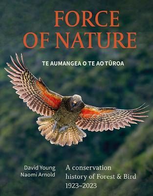 Force of Nature Te Aumangea O Te Turoa: A Conservation History of Forest &amp; Bird 1923-2023