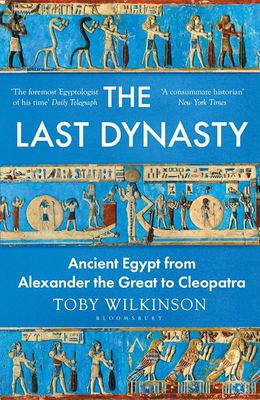 The Last Dynasty: Ancient Egypt from Alexander the Great to Cleopatra by Toby Wilkinson