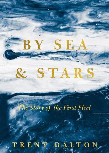 By Sea &amp; Stars: The story of the First Fleet by Trent Dalton
