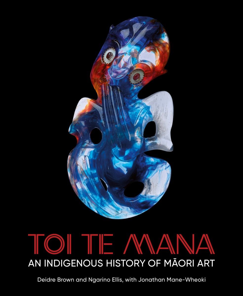 Toi Te Mana: An Indigenous History of Maori Art by Deidre Brown and Ngarino Ellis, with Jonathan Mane-Wheoki