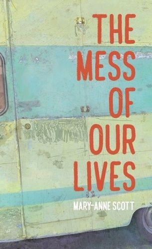 The Mess of Our Lives by Mary-Anne Scott
