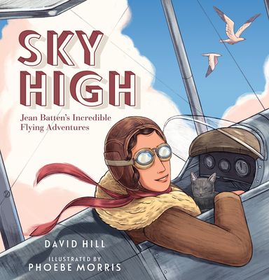 Sky High: Jean Batten&#39;s Incredible Flying Adventures by David Hill and Phoebe Morris