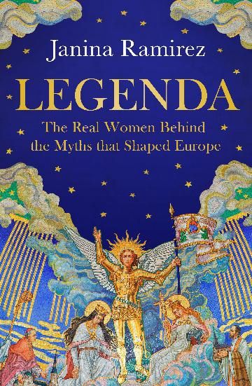 Legenda: The Real Women Behind the Myths that Shaped Europe by Janina Ramirez