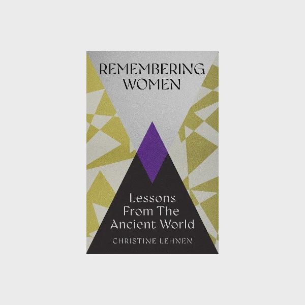 Remembering Women: Lessons from the Ancient World by Christine Lehnen