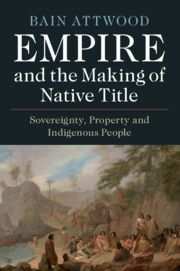 Empire and the Making of Native Title by Bain Attwood