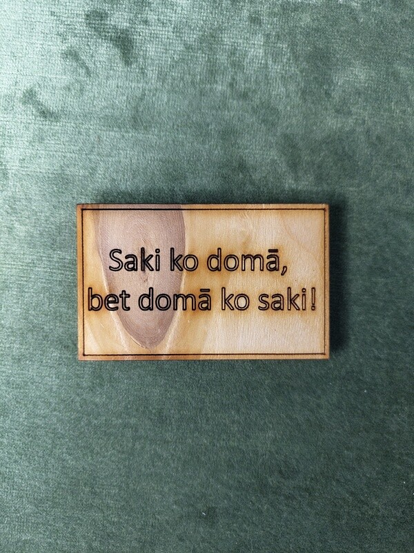 Koka magnēts ar sakāmvārdiem &quot;Saki ko domā, bet domā ko saki!&quot;