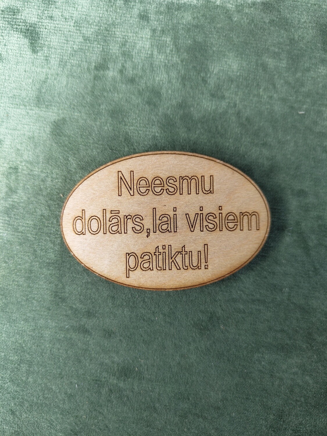Koka magnēts ar sakāmvārdiem &quot;Neesmu dolārs, lai visiem patiktu!&quot;