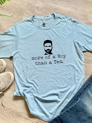 More of a Roy than a Ted Ted Lasso/Roy Kent Tees