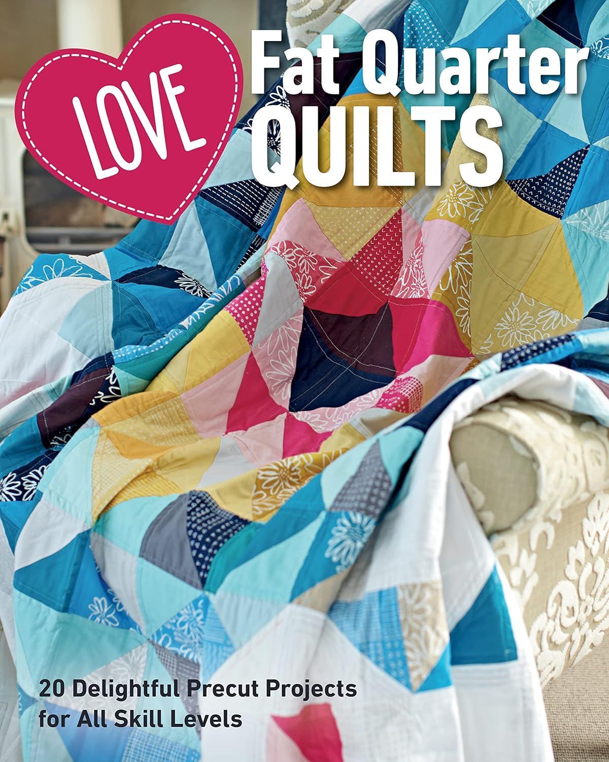 Love Fat Quarter Quilts | 20 bezaubernde Precut-Projekte für jedes Niveau