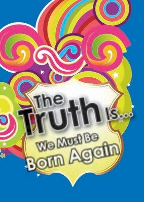 The Truth is... we Must be born Again