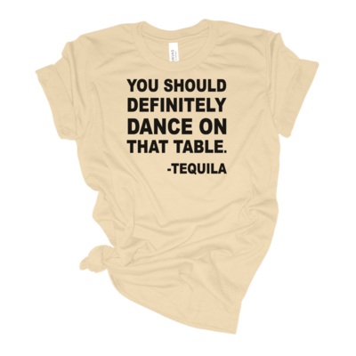 You Should Definitely Dance On That Table - Tequila
