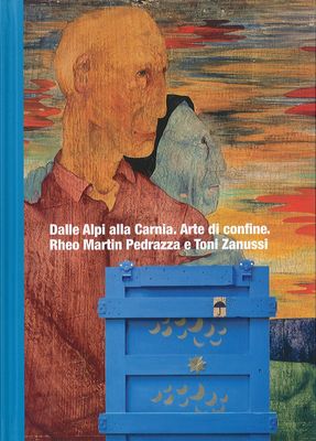 Dalle Alpi alla Carnia. Arte di confine. Rheo Martin Pedrazza e Toni Zanussi