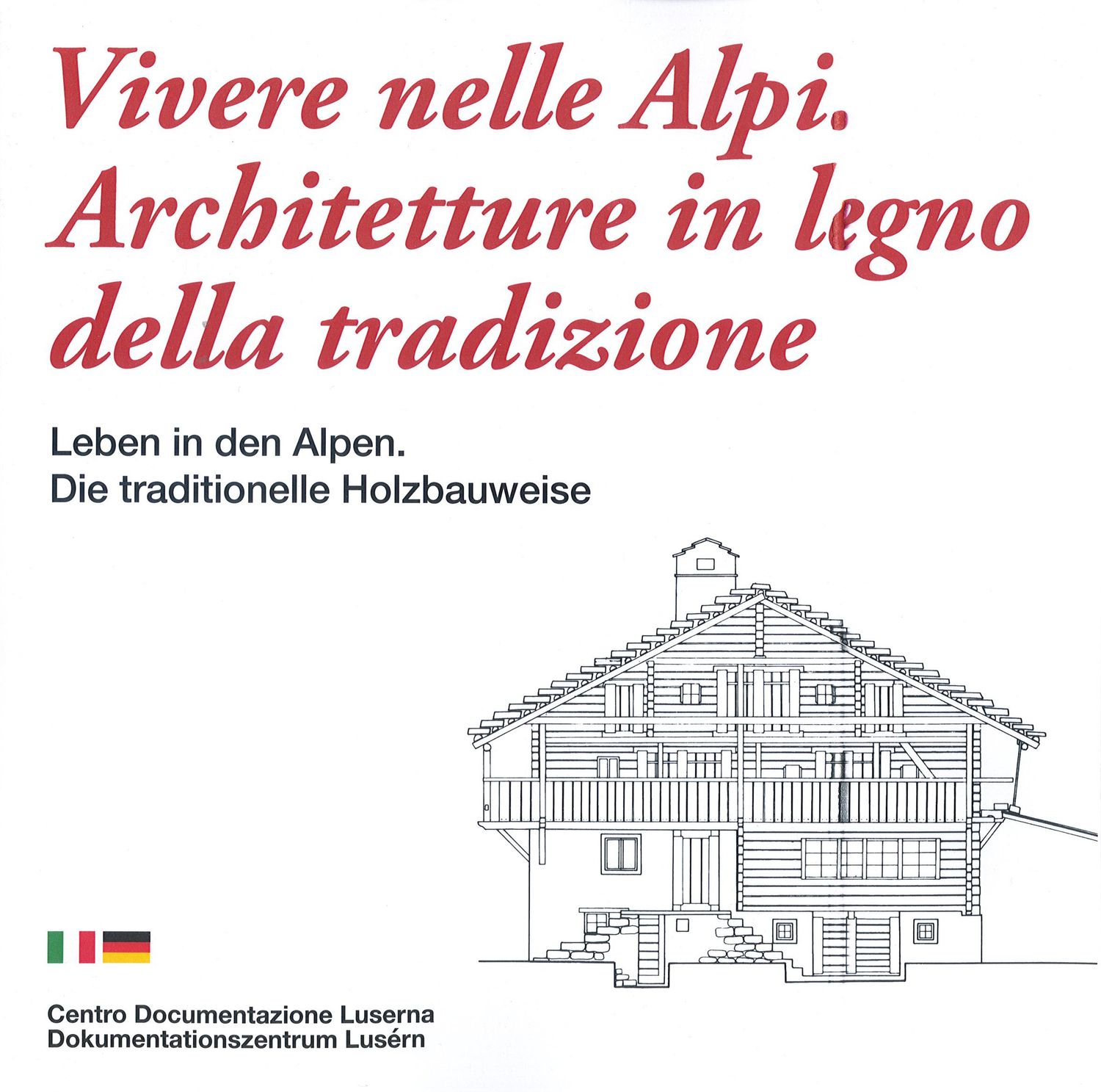 Vivere nelle Alpi. Architetture in legno della tradizione / Leben in den Alpen. Die trditionelle Holzbauweise