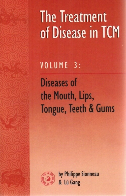 The Treatment of disease in TCM Vol.3 Diseases of the mouth, lips, tongue, teeth &amp; gums