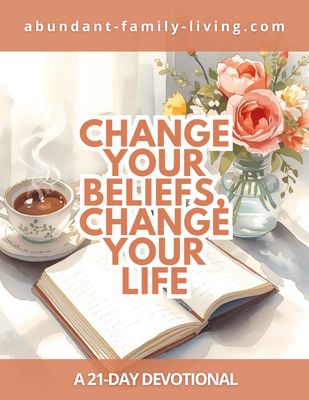 Change Your Beliefs, Change Your Life:  21 Day Devotional