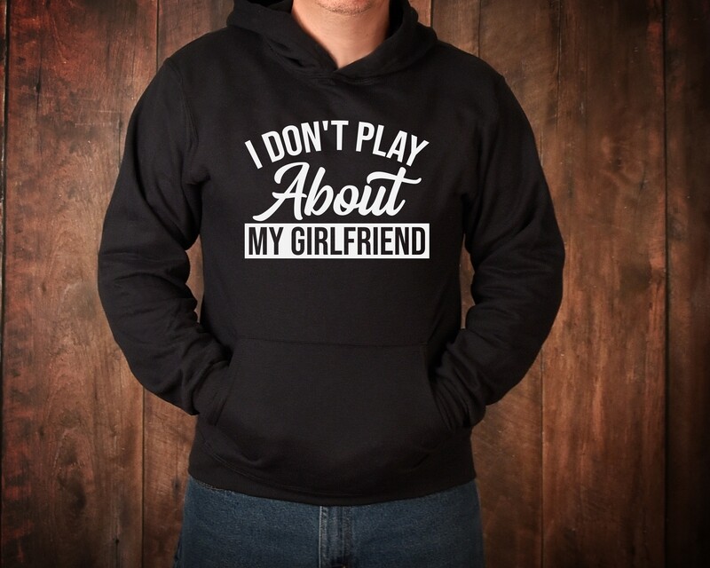 I DON&#39;T PLAY ABOUT MY GIRLFRIEND