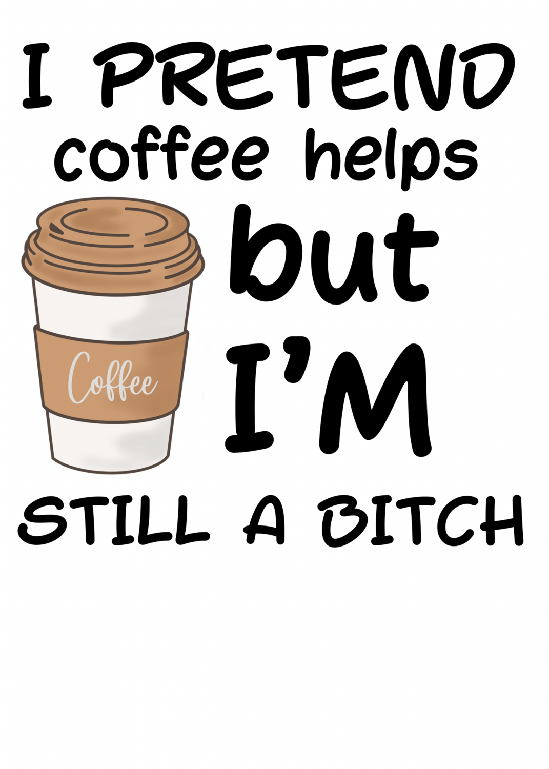 I Pretend Coffee Helps But I’m Still A Bitch