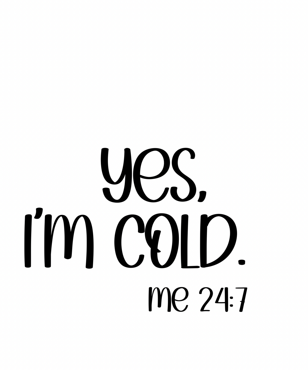 YES, I’m Cold 24/7 Me