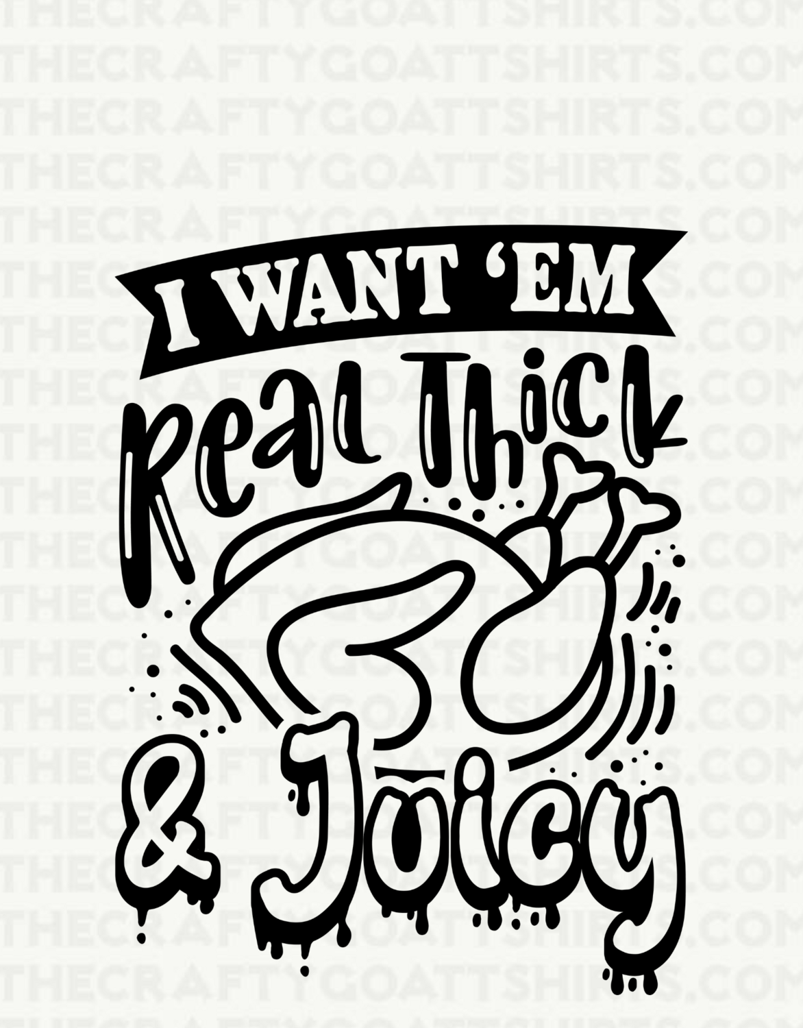I want em Real Thick and Juicy