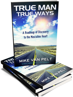 True Man True Ways: A Roadmap of Discovery to the Masculine Heart