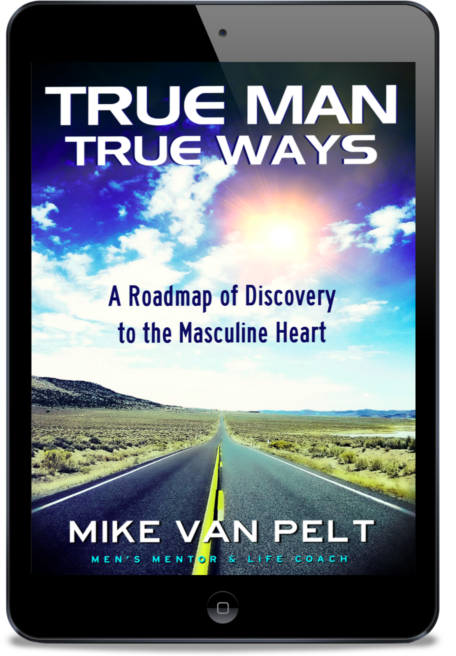 True Man True Ways: A Roadmap of Discovery to the Masculine Heart (eBook Pre-sale Release Date 03/30/23)
