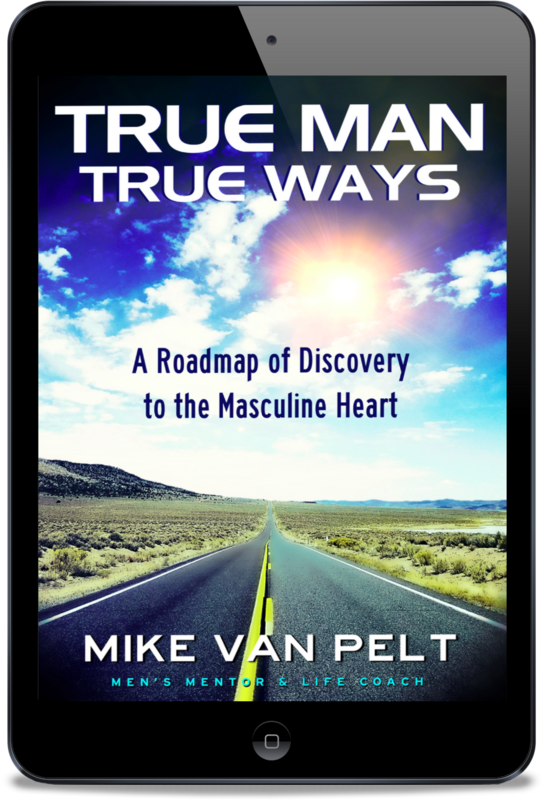 True Man True Ways: A Roadmap of Discovery to the Masculine Heart (eBook Pre-sale Release Date 03/30/23)