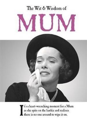 The Wit &amp; Wisdom Of Mum