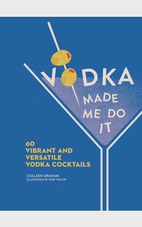 Vodka Made Me Do It 60 Vibrant and Versatile Vodka Cocktails