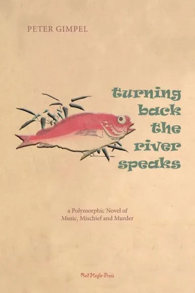 Turning Back The River Speaks: a Polymorphic Novel of Music, Mischief &amp; Murder, by Peter Gimpel