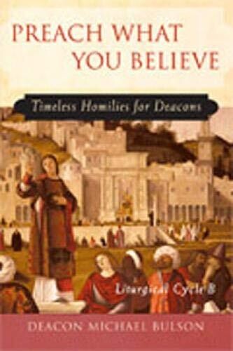 Preach What You Believe: Timeless Homilies for Deacons―Liturgical Cycle B