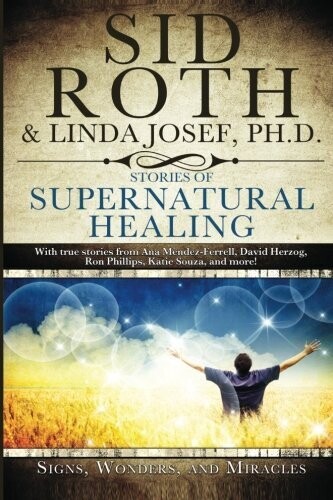 Stories of Supernatural Healing: Signs, Wonders and Miracles