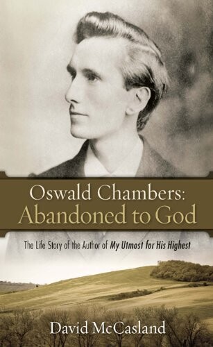 Oswald Chambers: Abandoned to God: The Life Story of the Author of My Utmost for His Highest