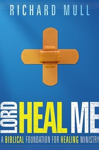 Lord Heal Me: A Biblical Foundation for Modern Healing Ministry
