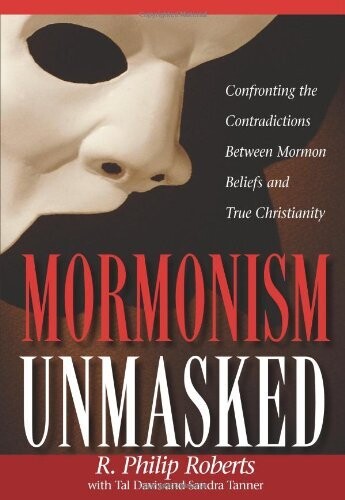Mormonism Unmasked: Confronting the Contradictions Between Mormon Beliefs and True Christianity