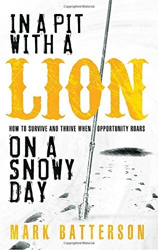 In A Pit With A Lion On A Snowy Day: How To Survive And Thrive When Opportunity Roars